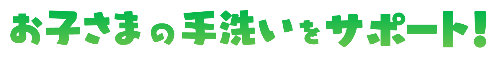 お子さまの手洗いをサポート！